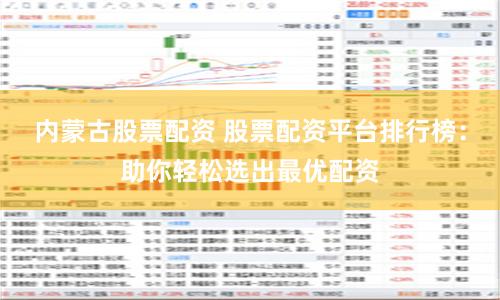 内蒙古股票配资 股票配资平台排行榜：助你轻松选出最优配资