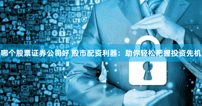 哪个股票证券公司好 股市配资利器：助你轻松把握投资先机