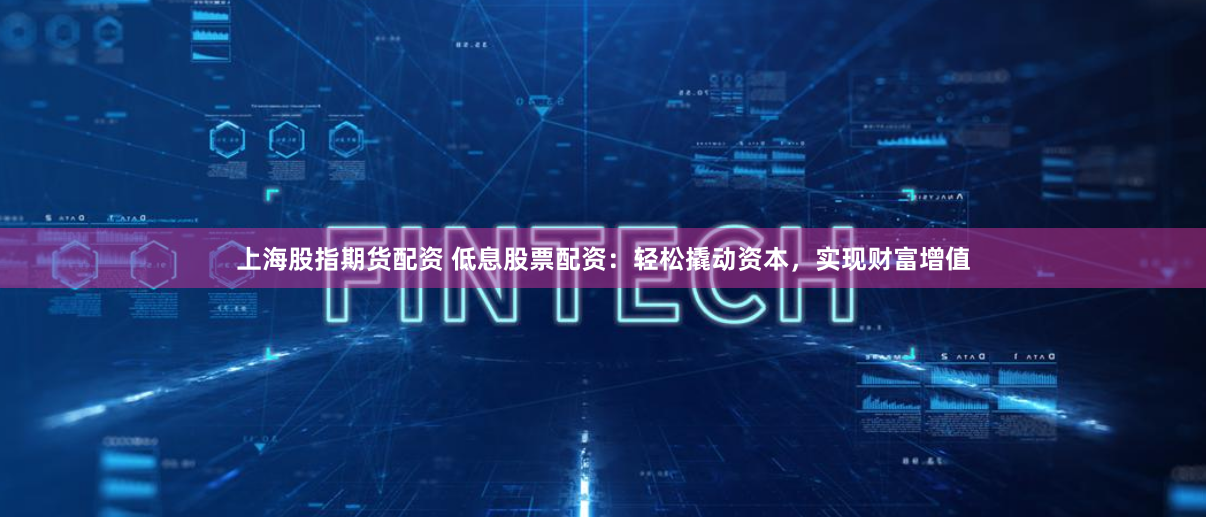 上海股指期货配资 低息股票配资：轻松撬动资本，实现财富增值