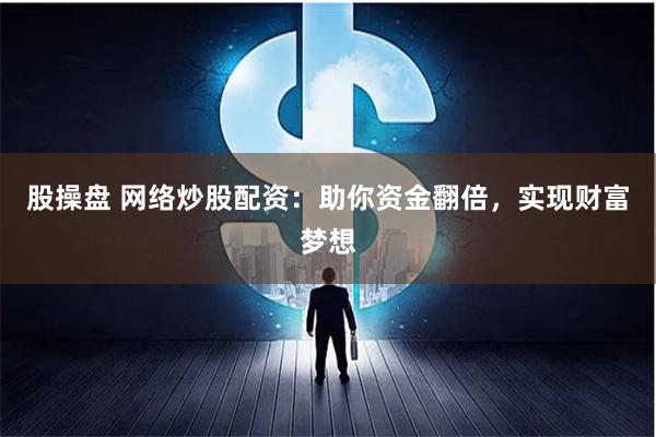 股操盘 网络炒股配资：助你资金翻倍，实现财富梦想
