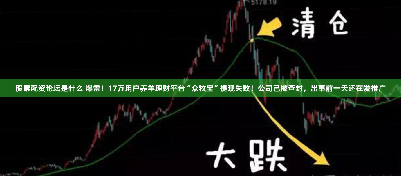 股票配资论坛是什么 爆雷！17万用户养羊理财平台“众牧宝”提现失败！公司已被查封，出事前一天还在发推广