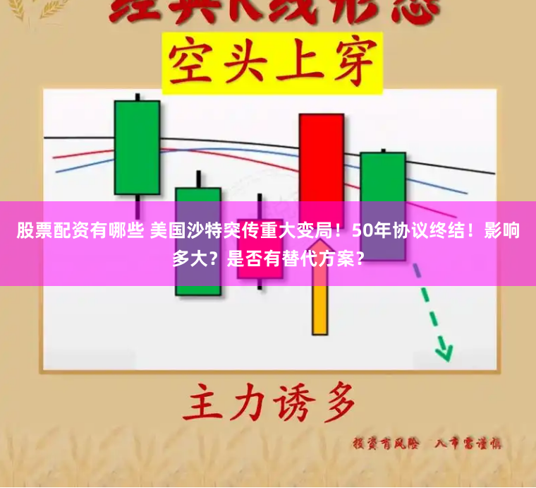 股票配资有哪些 美国沙特突传重大变局！50年协议终结！影响多大？是否有替代方案？