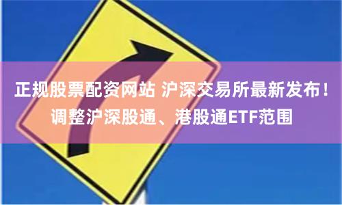 正规股票配资网站 沪深交易所最新发布！调整沪深股通、港股通ETF范围
