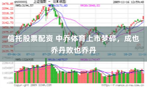 信托股票配资 中乔体育上市梦碎，成也乔丹败也乔丹