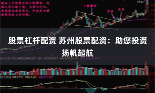 股票杠杆配资 苏州股票配资：助您投资扬帆起航