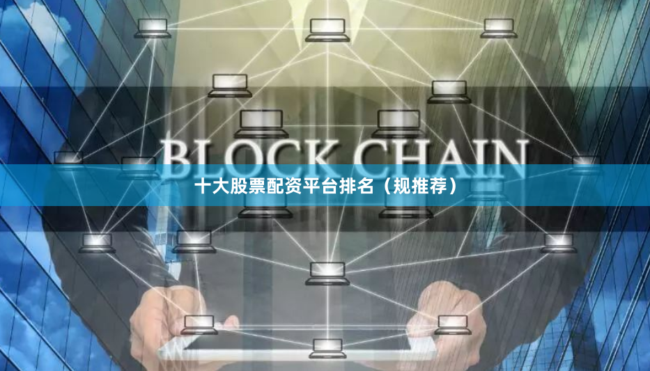 十大股票配资平台排名（规推荐）