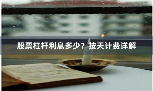 股票杠杆利息多少？按天计费详解