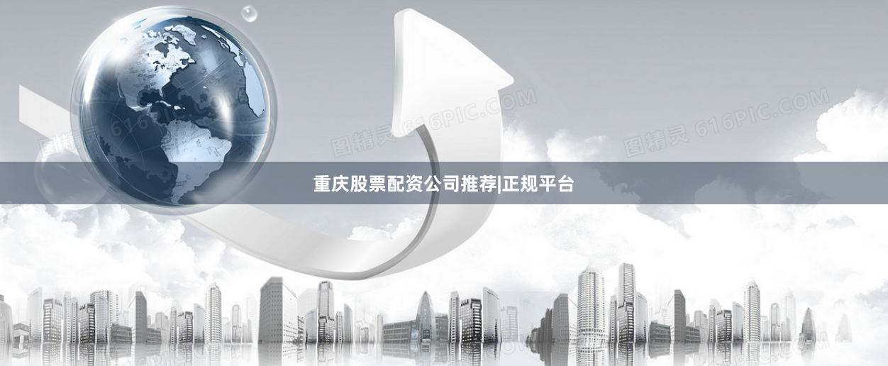 重庆股票配资公司推荐|正规平台