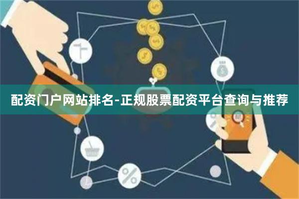 配资门户网站排名-正规股票配资平台查询与推荐