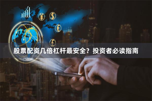 股票配资几倍杠杆最安全？投资者必读指南