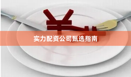 实力配资公司甄选指南