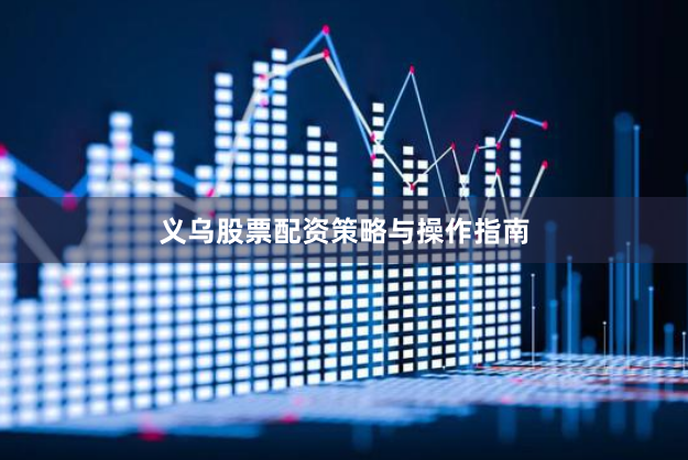 义乌股票配资策略与操作指南