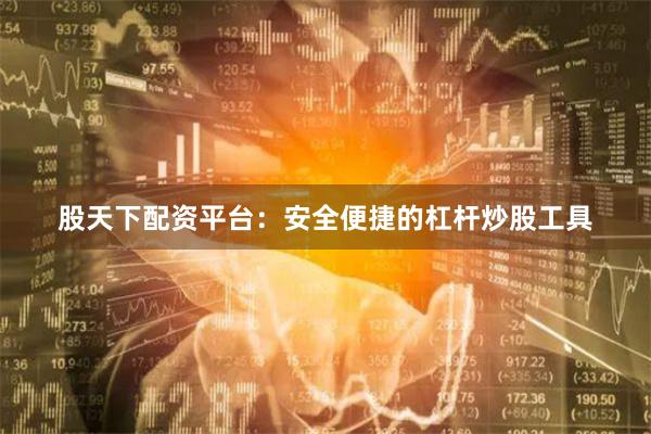 股天下配资平台：安全便捷的杠杆炒股工具