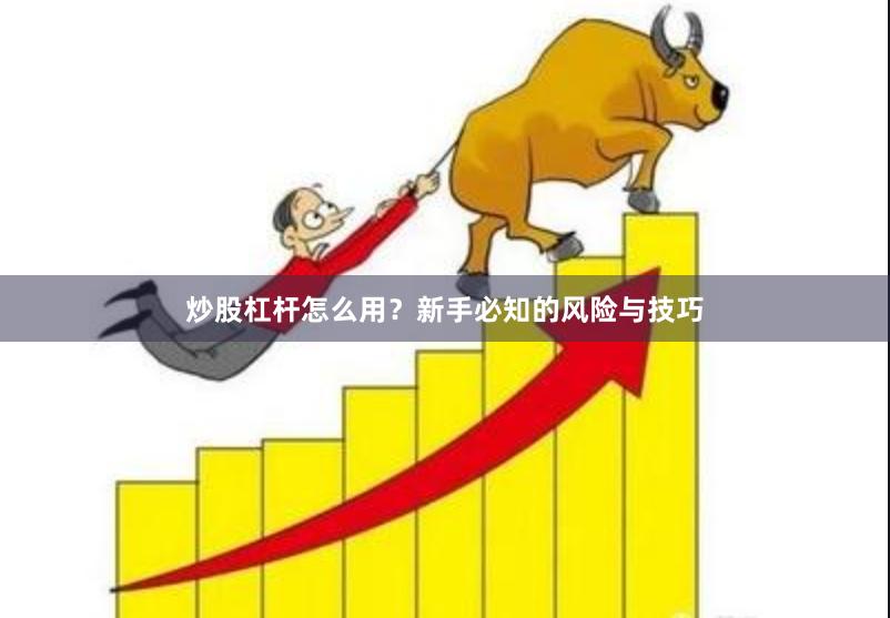 炒股杠杆怎么用？新手必知的风险与技巧