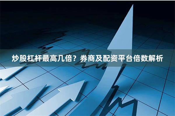 炒股杠杆最高几倍？券商及配资平台倍数解析