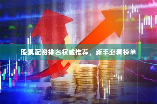 股票配资排名权威推荐，新手必看榜单