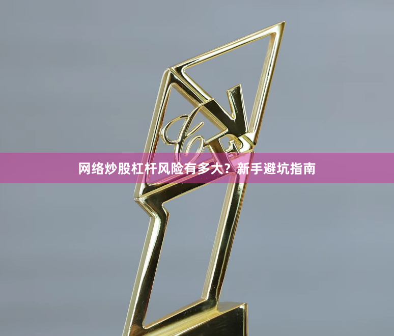 网络炒股杠杆风险有多大？新手避坑指南