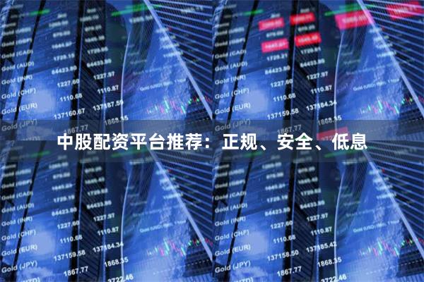 中股配资平台推荐：正规、安全、低息