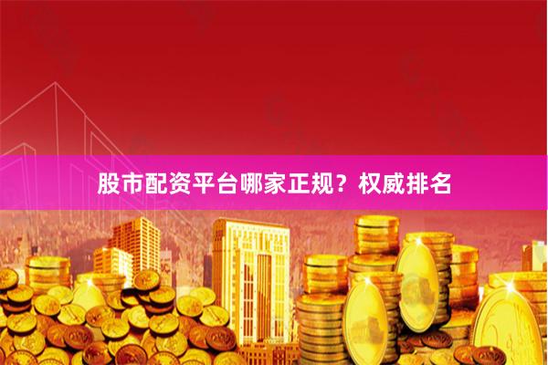 股市配资平台哪家正规？权威排名