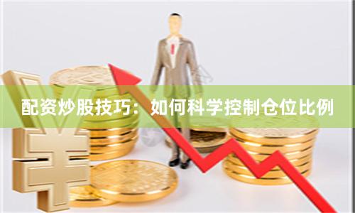 配资炒股技巧：如何科学控制仓位比例